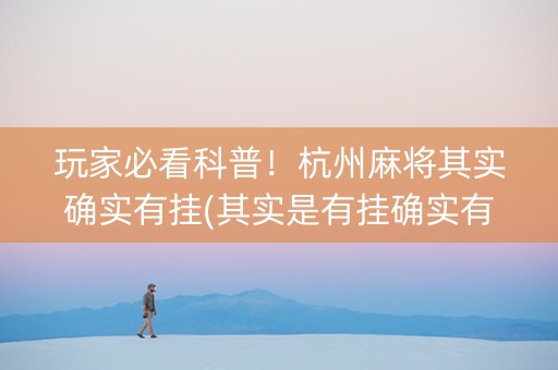 玩家必看科普！杭州麻将其实确实有挂(其实是有挂确实有挂)