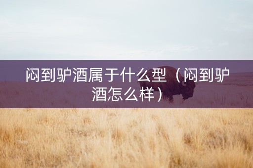 闷到驴酒属于什么型（闷到驴酒怎么样）