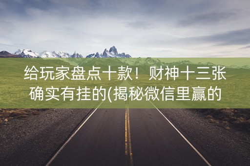 给玩家盘点十款！财神十三张确实有挂的(揭秘微信里赢的秘诀)