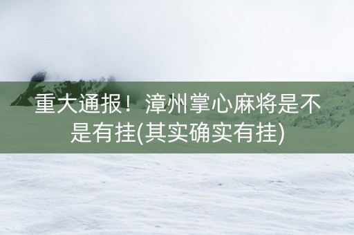 重大通报！漳州掌心麻将是不是有挂(其实确实有挂)