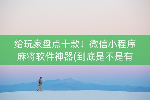 给玩家盘点十款！微信小程序麻将软件神器(到底是不是有挂)