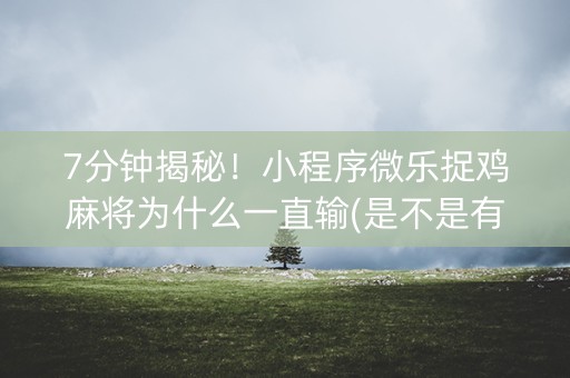 7分钟揭秘！小程序微乐捉鸡麻将为什么一直输(是不是有挂)