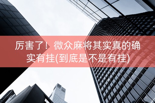 厉害了！微众麻将其实真的确实有挂(到底是不是有挂)
