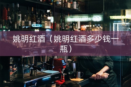 姚明红酒（姚明红酒多少钱一瓶）