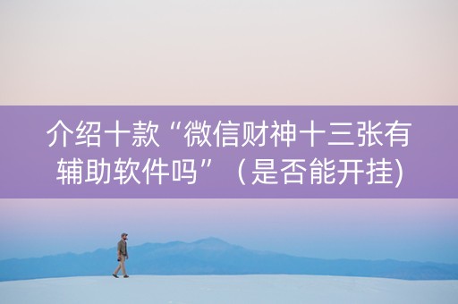 介绍十款“微信财神十三张有辅助软件吗”（是否能开挂)