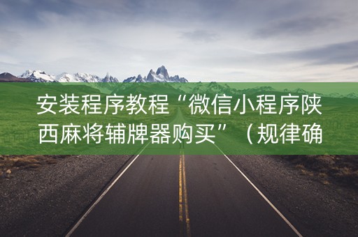 安装程序教程“微信小程序陕西麻将辅牌器购买”（规律确实有挂)