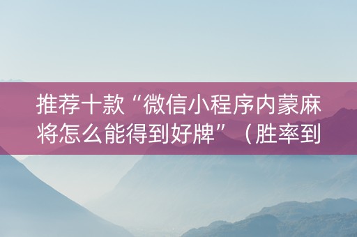 推荐十款“微信小程序内蒙麻将怎么能得到好牌”（胜率到哪调)