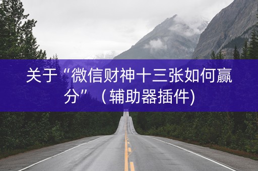 关于“微信财神十三张如何赢分”（辅助器插件)