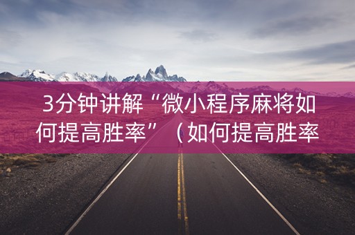 3分钟讲解“微小程序麻将如何提高胜率”（如何提高胜率)