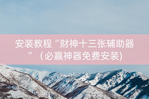安装教程“财神十三张辅助器”（必赢神器免费安装)