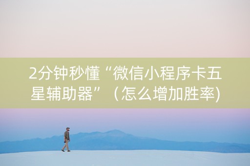 2分钟秒懂“微信小程序卡五星辅助器”（怎么增加胜率)