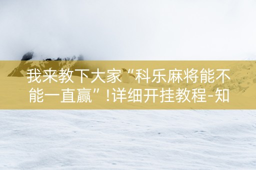 我来教下大家“科乐麻将能不能一直赢”!详细开挂教程-知乎