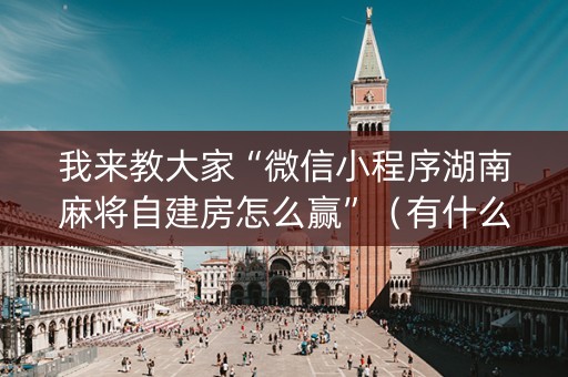 我来教大家“微信小程序湖南麻将自建房怎么赢”（有什么规律)
