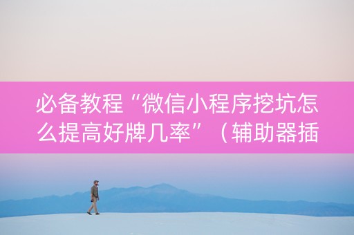 必备教程“微信小程序挖坑怎么提高好牌几率”（辅助器插件)