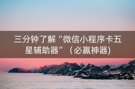 三分钟了解“微信小程序卡五星辅助器”（必赢神器)