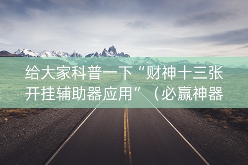 给大家科普一下“财神十三张开挂辅助器应用”（必赢神器)