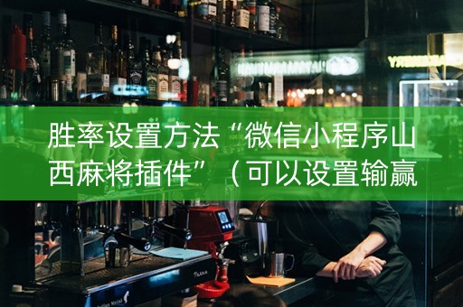 胜率设置方法“微信小程序山西麻将插件”（可以设置输赢吗)