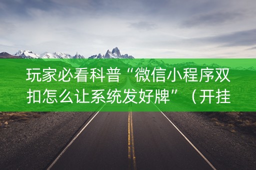 玩家必看科普“微信小程序双扣怎么让系统发好牌”（开挂辅助器插件)