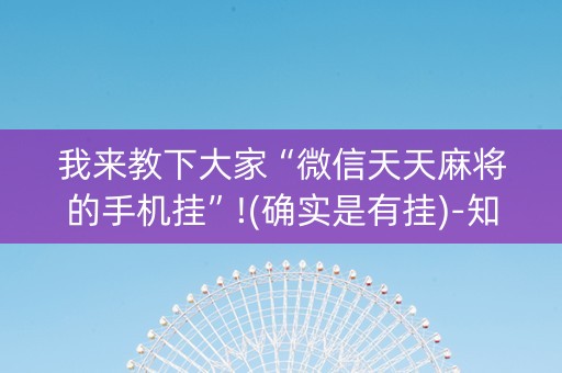 我来教下大家“微信天天麻将的手机挂”!(确实是有挂)-知乎