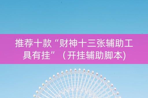 推荐十款“财神十三张辅助工具有挂”（开挂辅助脚本)