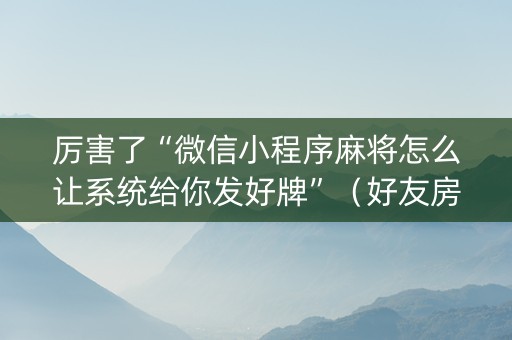 厉害了“微信小程序麻将怎么让系统给你发好牌”（好友房怎么才能赢)