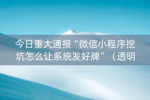 今日重大通报“微信小程序挖坑怎么让系统发好牌”（透明器教程)