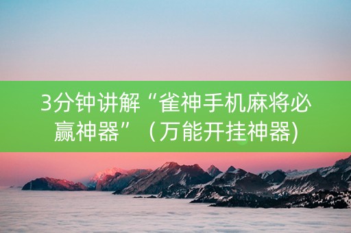 3分钟讲解“雀神手机麻将必赢神器”（万能开挂神器)