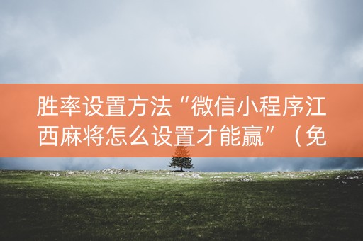 胜率设置方法“微信小程序江西麻将怎么设置才能赢”（免费辅助)