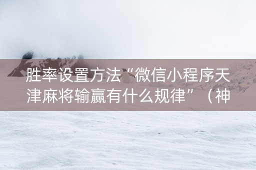 胜率设置方法“微信小程序天津麻将输赢有什么规律”（神器最新免费)
