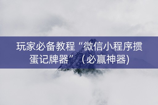玩家必备教程“微信小程序掼蛋记牌器”（必赢神器)