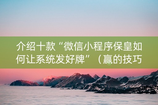 介绍十款“微信小程序保皇如何让系统发好牌”（赢的技巧规律)