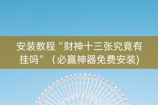 安装教程“财神十三张究竟有挂吗”（必赢神器免费安装)