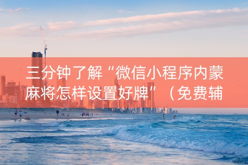 三分钟了解“微信小程序内蒙麻将怎样设置好牌”（免费辅助)