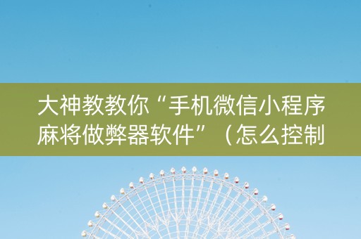 大神教教你“手机微信小程序麻将做弊器软件”（怎么控制输赢)