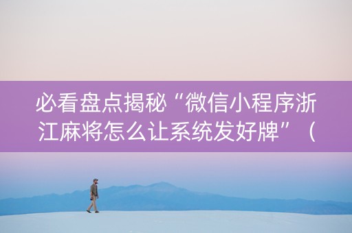 必看盘点揭秘“微信小程序浙江麻将怎么让系统发好牌”（做弊器软件下载)