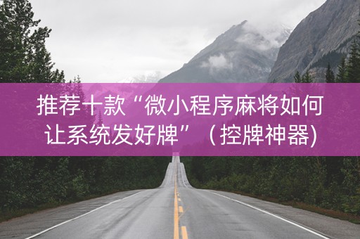推荐十款“微小程序麻将如何让系统发好牌”（控牌神器)