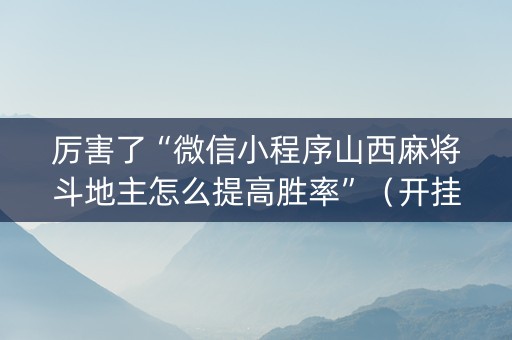 厉害了“微信小程序山西麻将斗地主怎么提高胜率”（开挂辅助脚本)