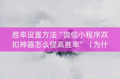 胜率设置方法“微信小程序双扣神器怎么提高胜率”（为什么有人一直赢)