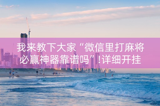 我来教下大家“微信里打麻将必赢神器靠谱吗”!详细开挂教程-知乎