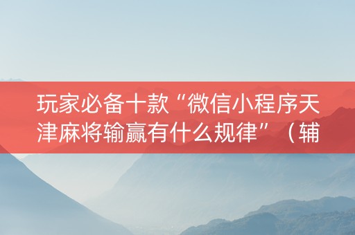 玩家必备十款“微信小程序天津麻将输赢有什么规律”（辅牌器插件购买)