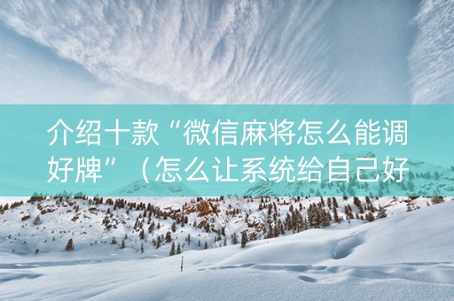 介绍十款“微信麻将怎么能调好牌”（怎么让系统给自己好牌)