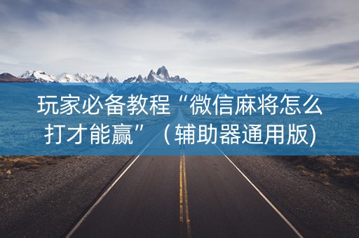 玩家必备教程“微信麻将怎么打才能赢”（辅助器通用版)