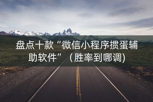 盘点十款“微信小程序掼蛋辅助软件”（胜率到哪调)