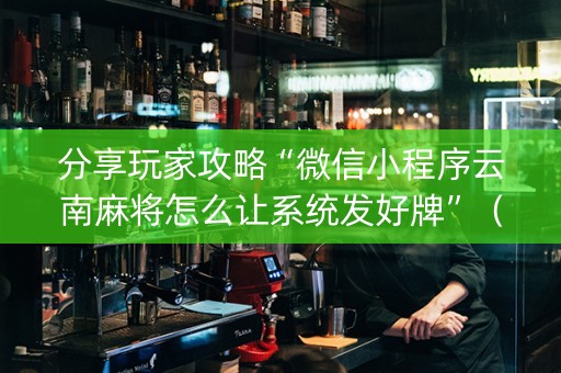 分享玩家攻略“微信小程序云南麻将怎么让系统发好牌”（做弊器软件下载)
