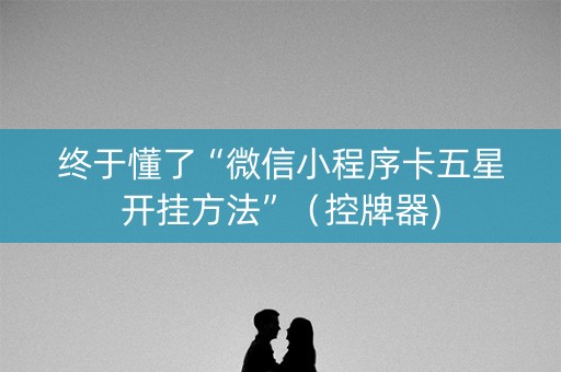终于懂了“微信小程序卡五星开挂方法”（控牌器)