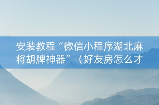 安装教程“微信小程序湖北麻将胡牌神器”（好友房怎么才能赢)