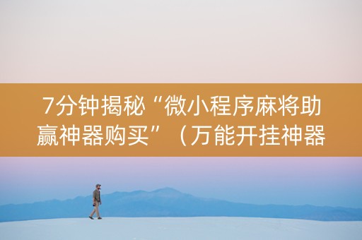 7分钟揭秘“微小程序麻将助赢神器购买”（万能开挂神器)