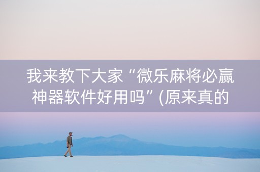 我来教下大家“微乐麻将必赢神器软件好用吗”(原来真的有挂)-知乎