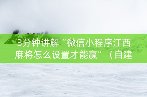 3分钟讲解“微信小程序江西麻将怎么设置才能赢”（自建房怎么拿好牌)