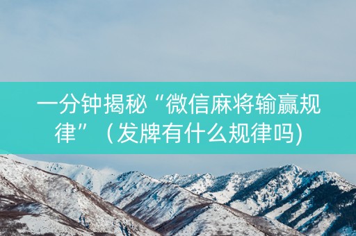 一分钟揭秘“微信麻将输赢规律”（发牌有什么规律吗)